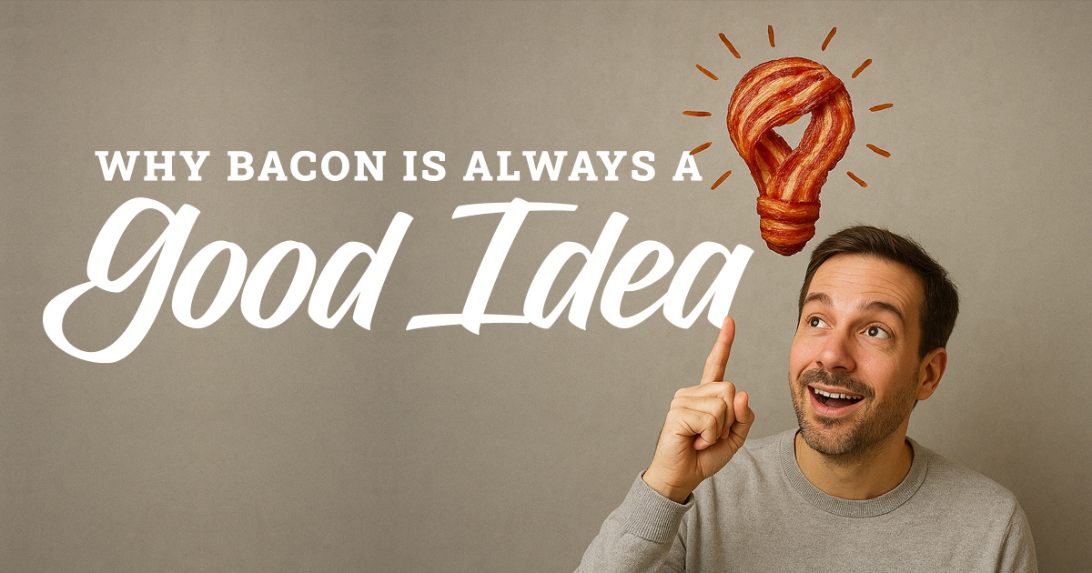 Why Bacon is always a good idea